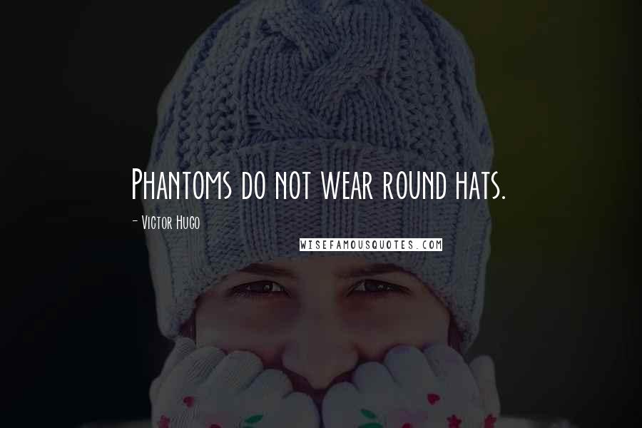 Victor Hugo Quotes: Phantoms do not wear round hats.