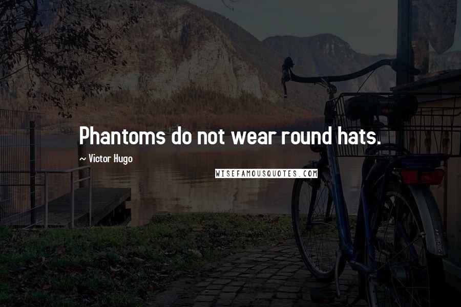 Victor Hugo Quotes: Phantoms do not wear round hats.