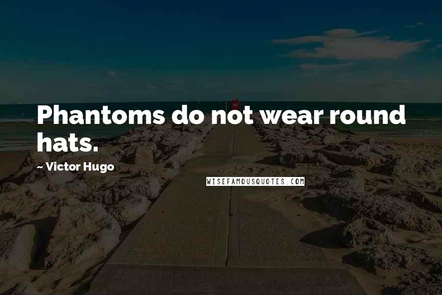 Victor Hugo Quotes: Phantoms do not wear round hats.