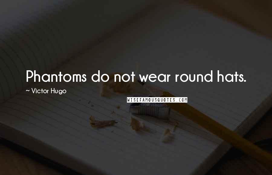 Victor Hugo Quotes: Phantoms do not wear round hats.