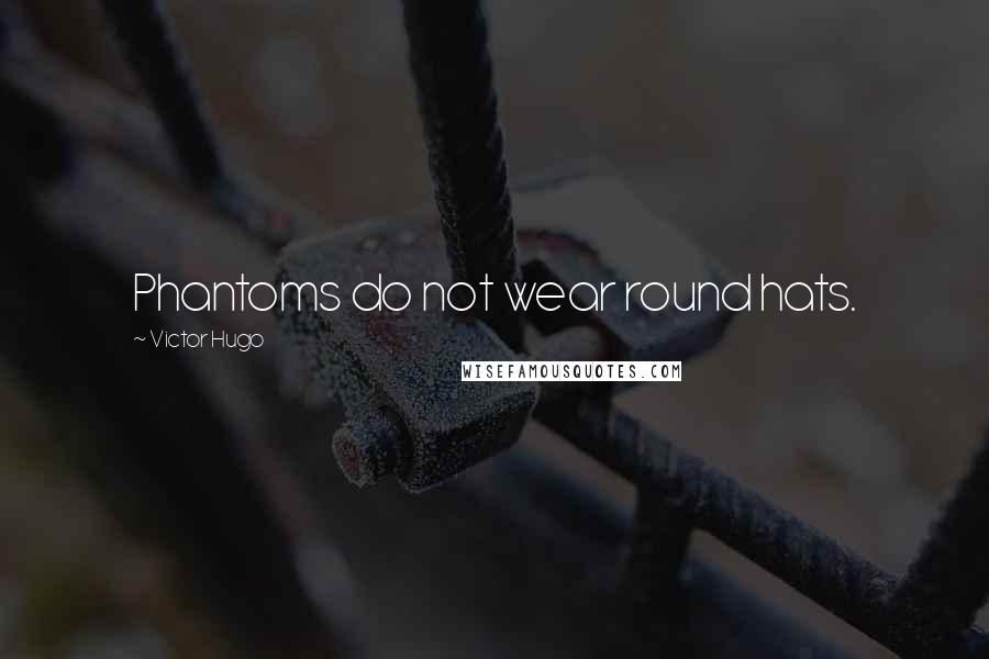 Victor Hugo Quotes: Phantoms do not wear round hats.