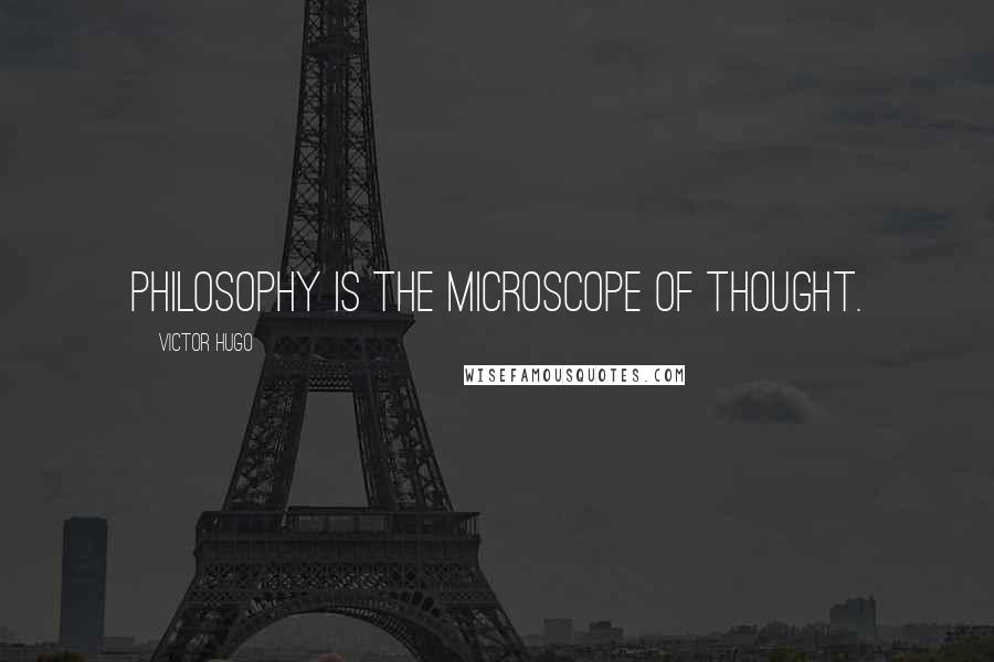 Victor Hugo Quotes: Philosophy is the microscope of thought.