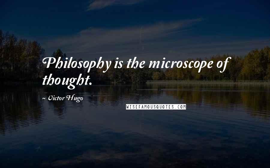 Victor Hugo Quotes: Philosophy is the microscope of thought.