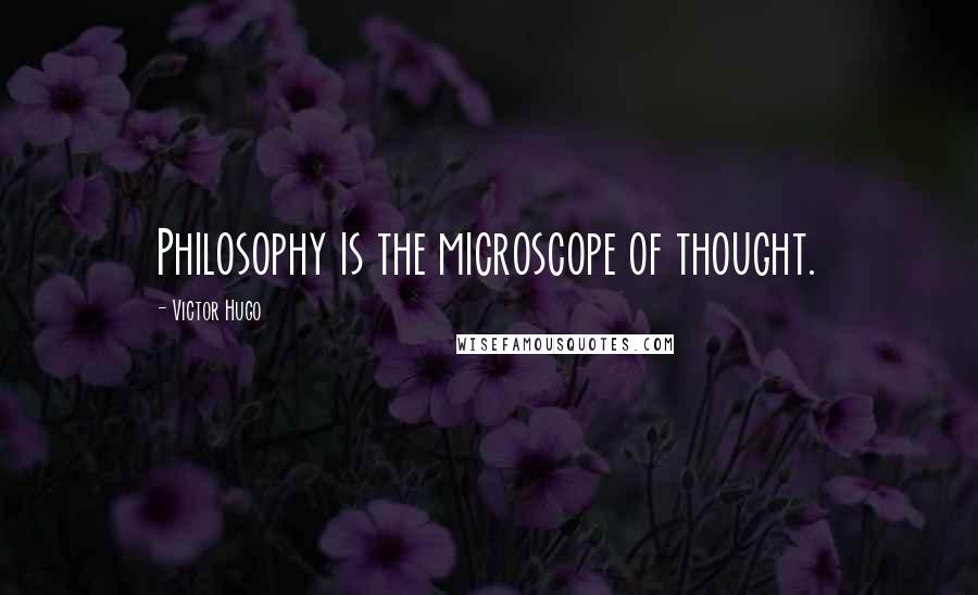 Victor Hugo Quotes: Philosophy is the microscope of thought.
