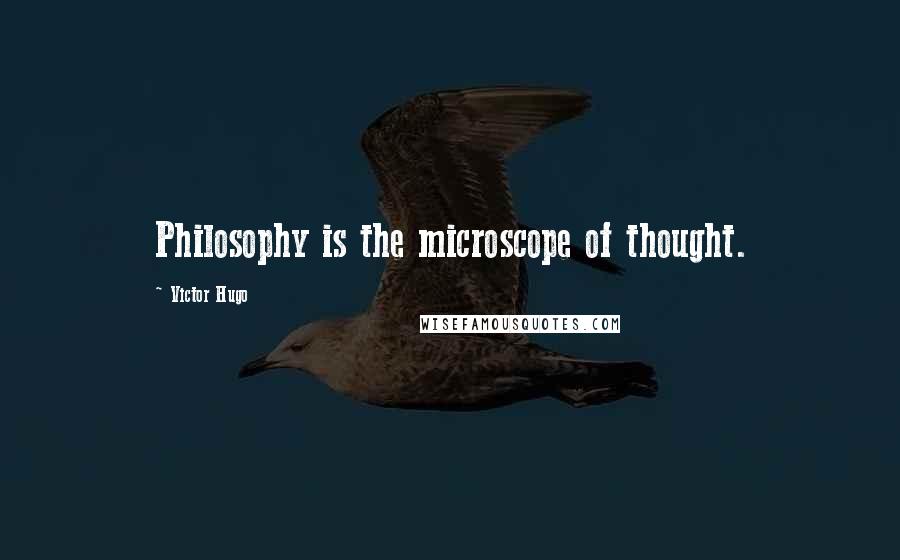 Victor Hugo Quotes: Philosophy is the microscope of thought.