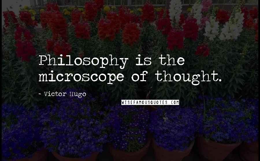 Victor Hugo Quotes: Philosophy is the microscope of thought.