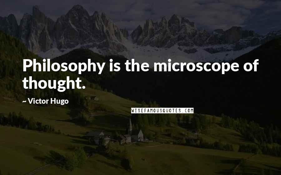 Victor Hugo Quotes: Philosophy is the microscope of thought.