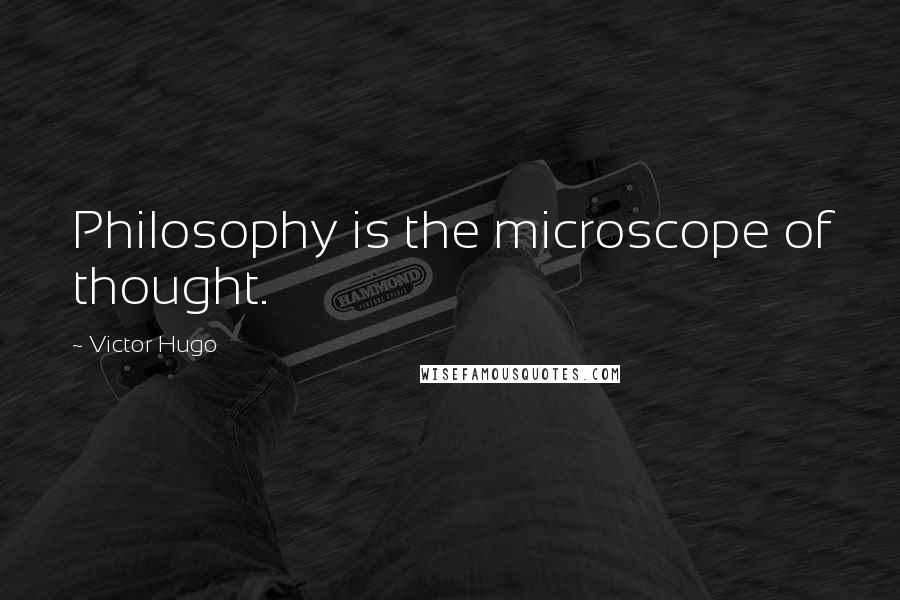 Victor Hugo Quotes: Philosophy is the microscope of thought.