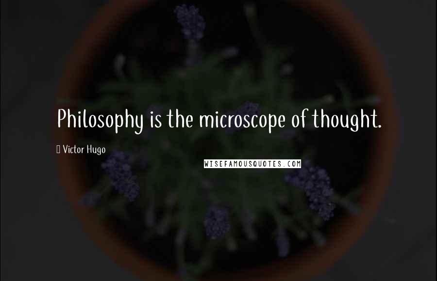 Victor Hugo Quotes: Philosophy is the microscope of thought.