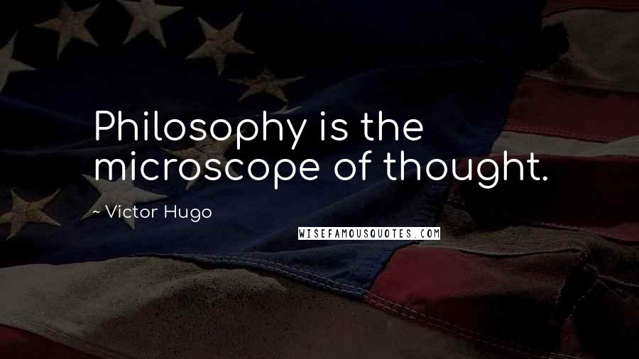 Victor Hugo Quotes: Philosophy is the microscope of thought.