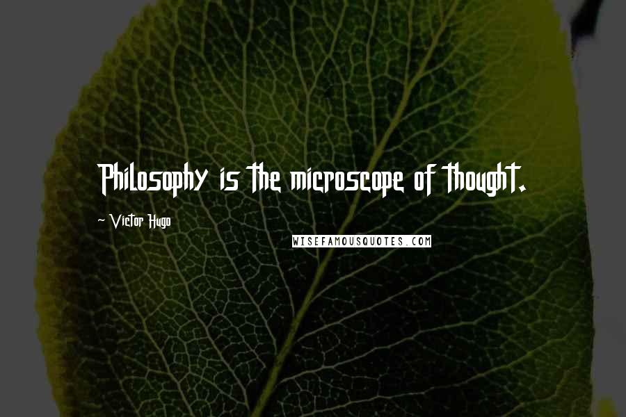 Victor Hugo Quotes: Philosophy is the microscope of thought.