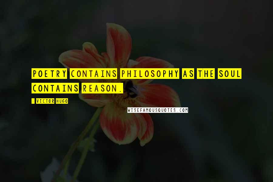 Victor Hugo Quotes: Poetry contains philosophy as the soul contains reason.