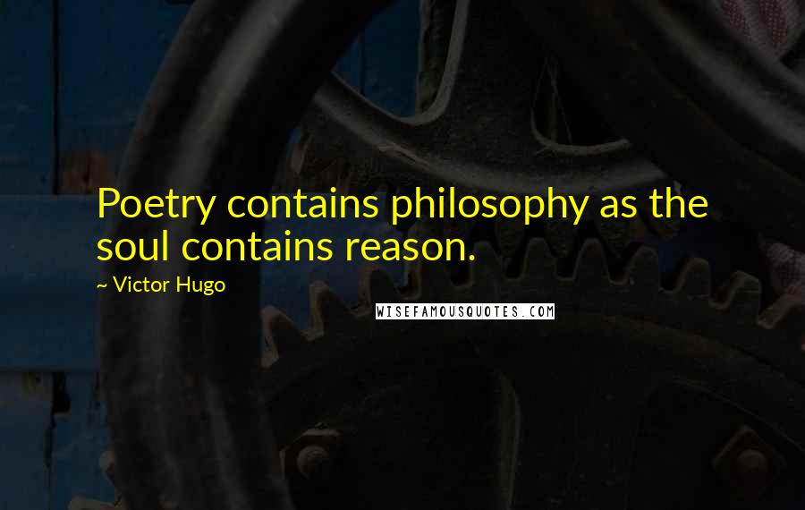 Victor Hugo Quotes: Poetry contains philosophy as the soul contains reason.