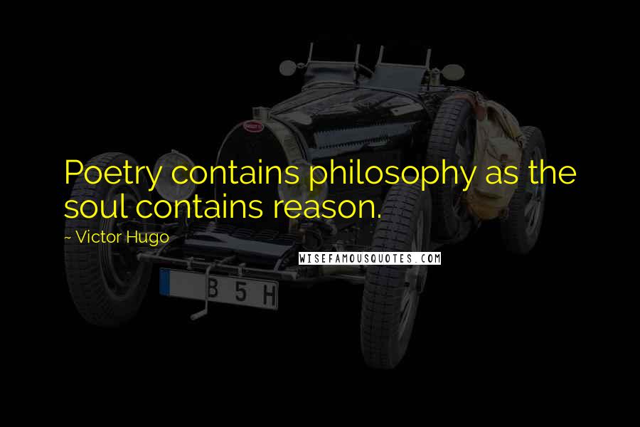 Victor Hugo Quotes: Poetry contains philosophy as the soul contains reason.