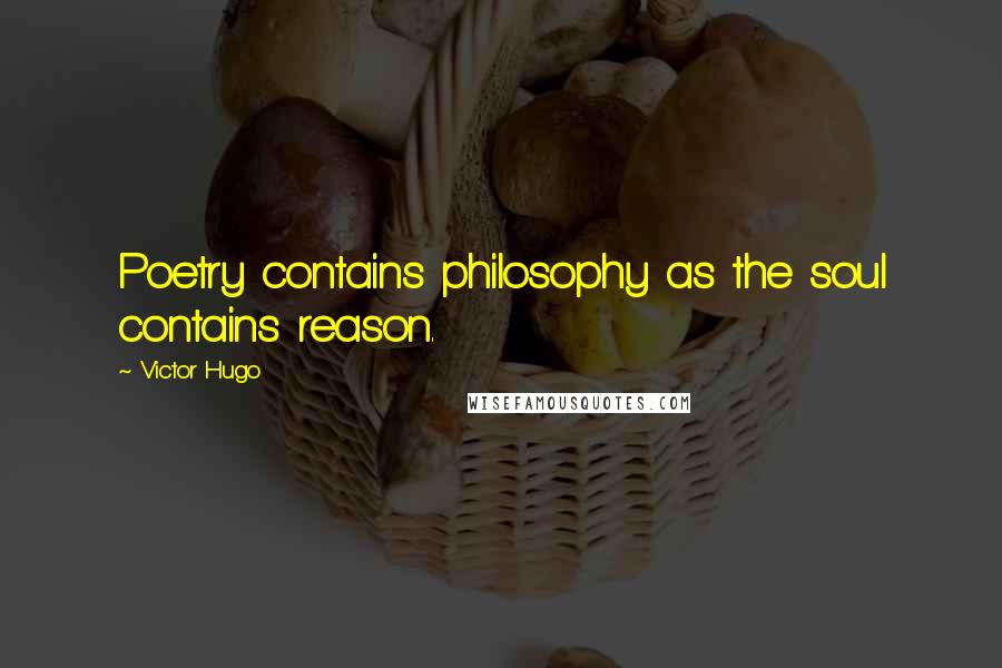 Victor Hugo Quotes: Poetry contains philosophy as the soul contains reason.