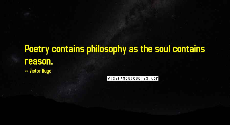 Victor Hugo Quotes: Poetry contains philosophy as the soul contains reason.