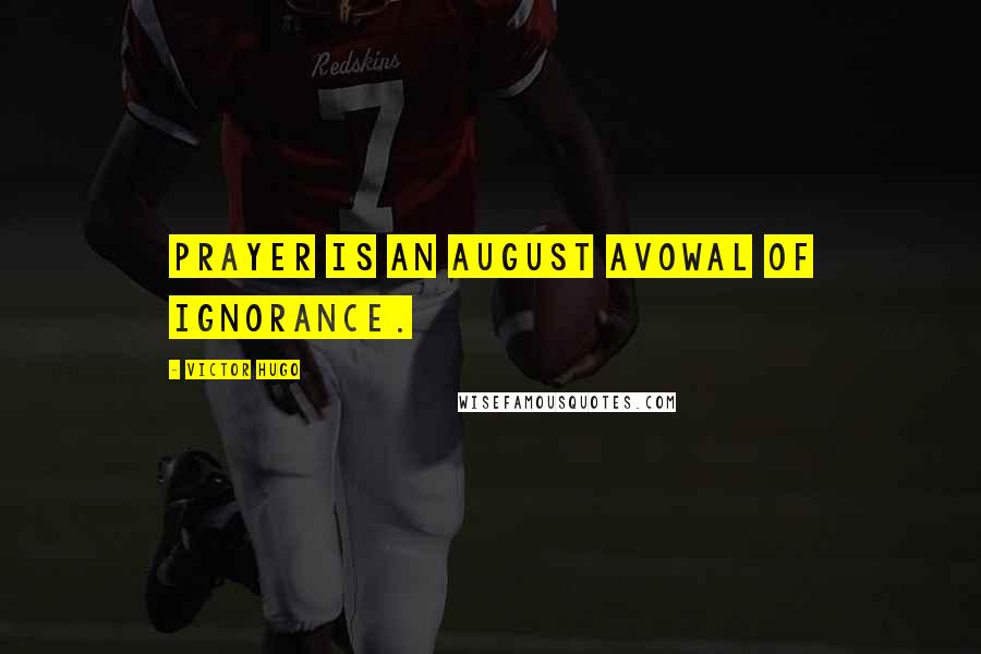 Victor Hugo Quotes: Prayer is an august avowal of ignorance.
