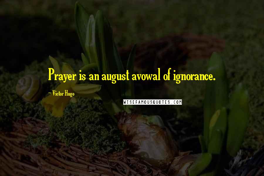 Victor Hugo Quotes: Prayer is an august avowal of ignorance.