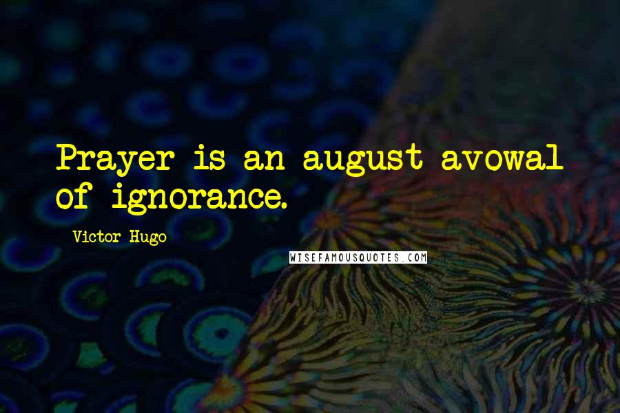 Victor Hugo Quotes: Prayer is an august avowal of ignorance.