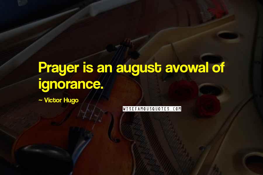 Victor Hugo Quotes: Prayer is an august avowal of ignorance.