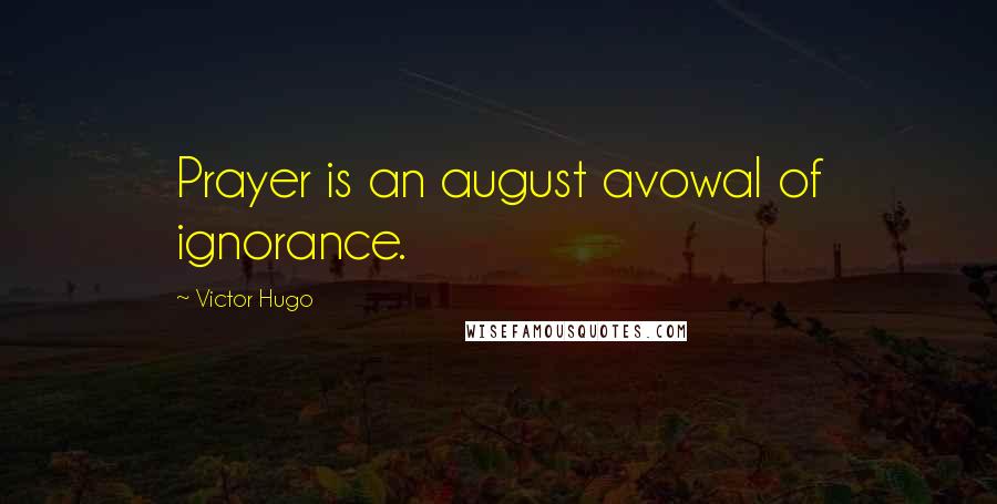 Victor Hugo Quotes: Prayer is an august avowal of ignorance.