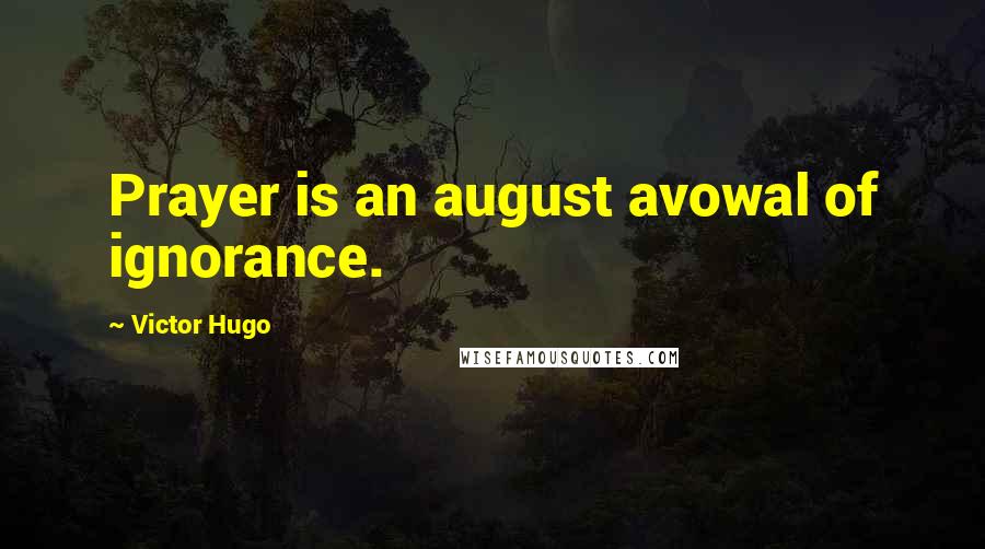 Victor Hugo Quotes: Prayer is an august avowal of ignorance.