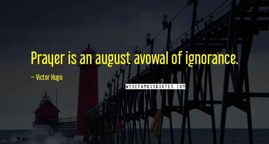 Victor Hugo Quotes: Prayer is an august avowal of ignorance.