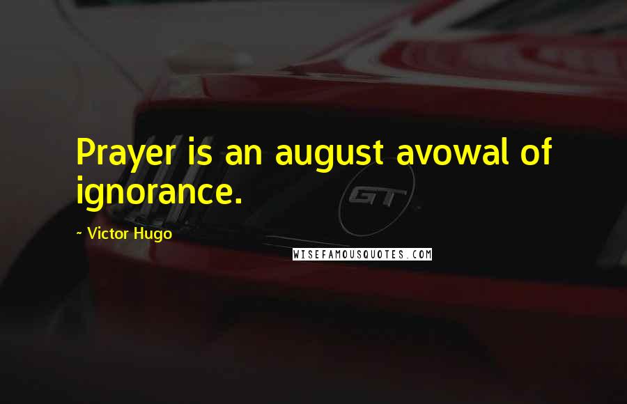 Victor Hugo Quotes: Prayer is an august avowal of ignorance.