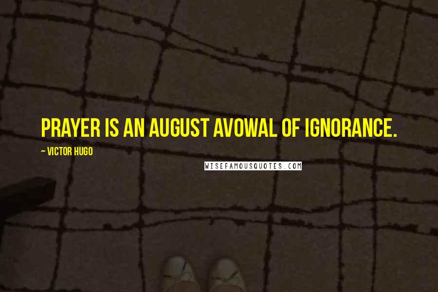 Victor Hugo Quotes: Prayer is an august avowal of ignorance.
