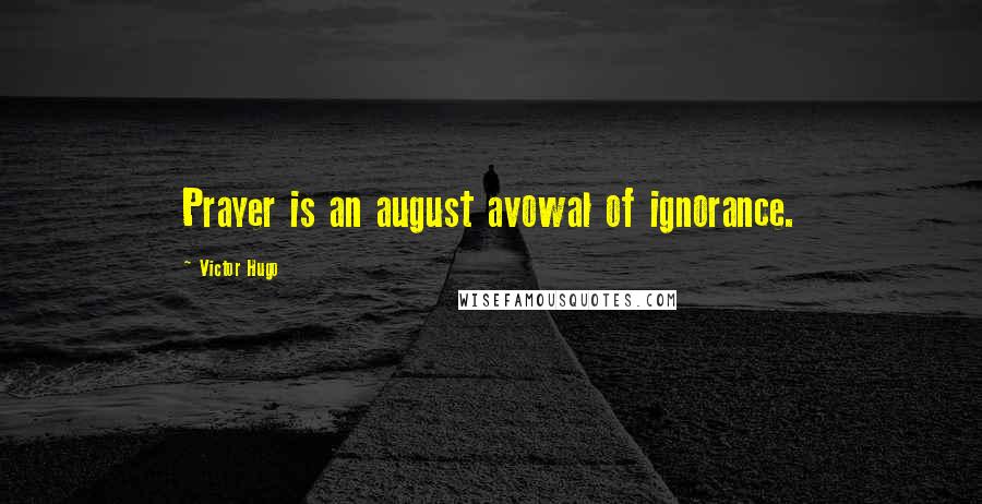 Victor Hugo Quotes: Prayer is an august avowal of ignorance.