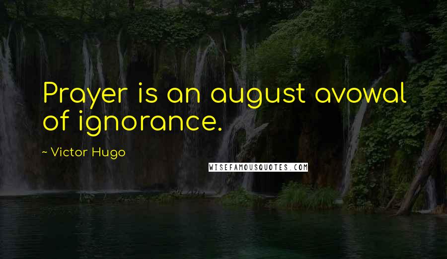 Victor Hugo Quotes: Prayer is an august avowal of ignorance.