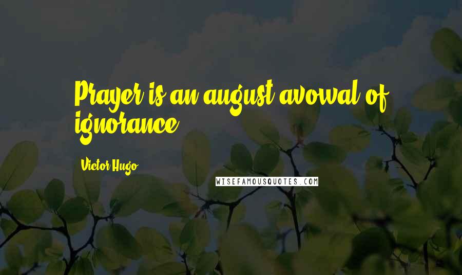 Victor Hugo Quotes: Prayer is an august avowal of ignorance.