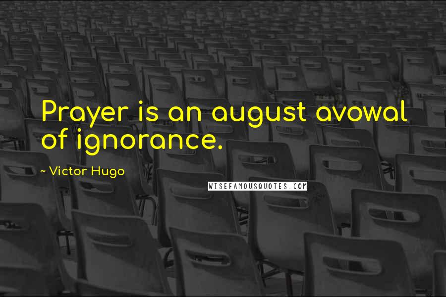 Victor Hugo Quotes: Prayer is an august avowal of ignorance.