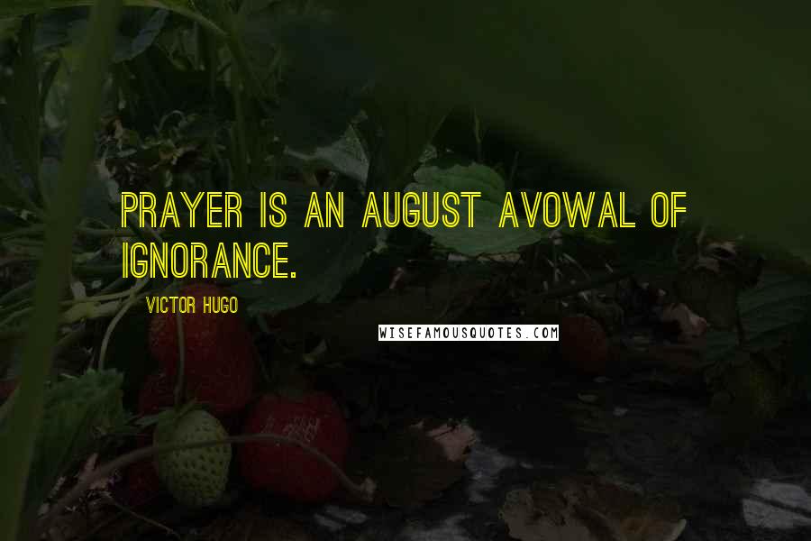 Victor Hugo Quotes: Prayer is an august avowal of ignorance.