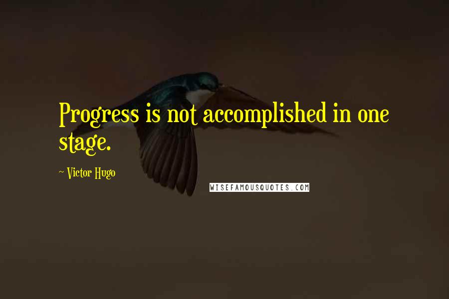 Victor Hugo Quotes: Progress is not accomplished in one stage.