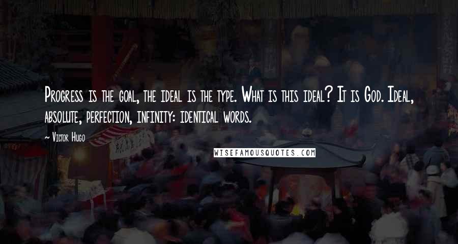 Victor Hugo Quotes: Progress is the goal, the ideal is the type. What is this ideal? It is God. Ideal, absolute, perfection, infinity: identical words.