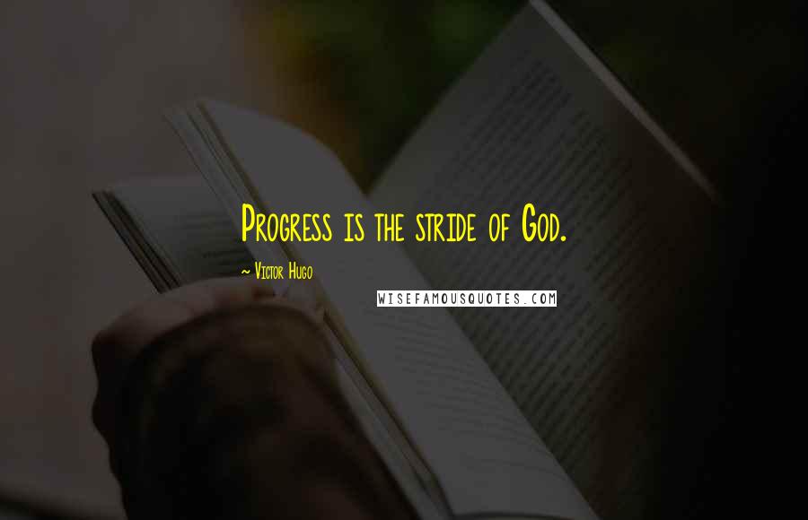 Victor Hugo Quotes: Progress is the stride of God.