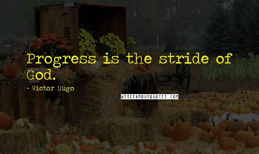 Victor Hugo Quotes: Progress is the stride of God.