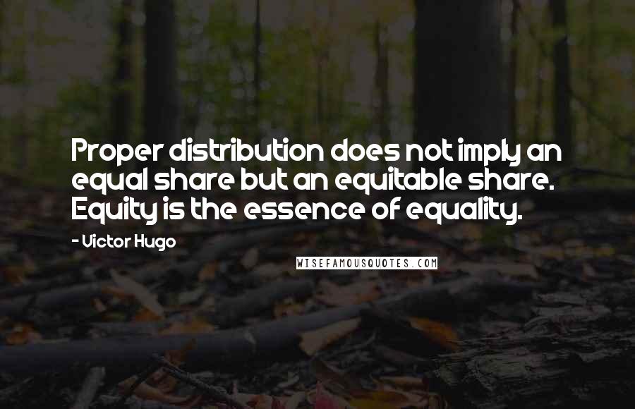 Victor Hugo Quotes: Proper distribution does not imply an equal share but an equitable share. Equity is the essence of equality.