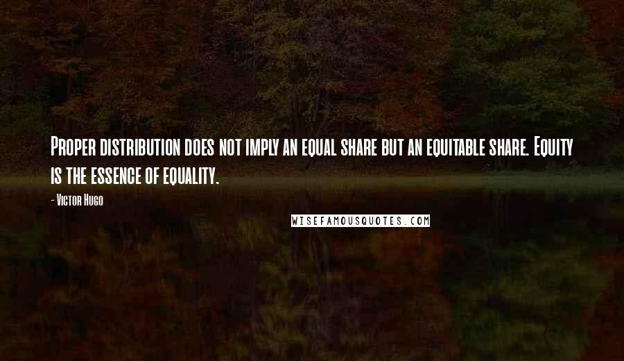 Victor Hugo Quotes: Proper distribution does not imply an equal share but an equitable share. Equity is the essence of equality.