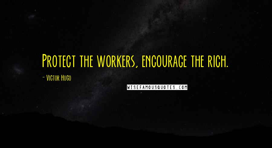 Victor Hugo Quotes: Protect the workers, encourage the rich.