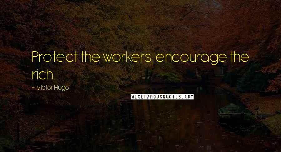 Victor Hugo Quotes: Protect the workers, encourage the rich.