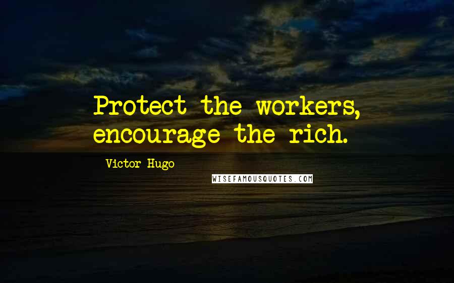 Victor Hugo Quotes: Protect the workers, encourage the rich.