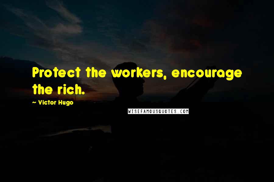 Victor Hugo Quotes: Protect the workers, encourage the rich.