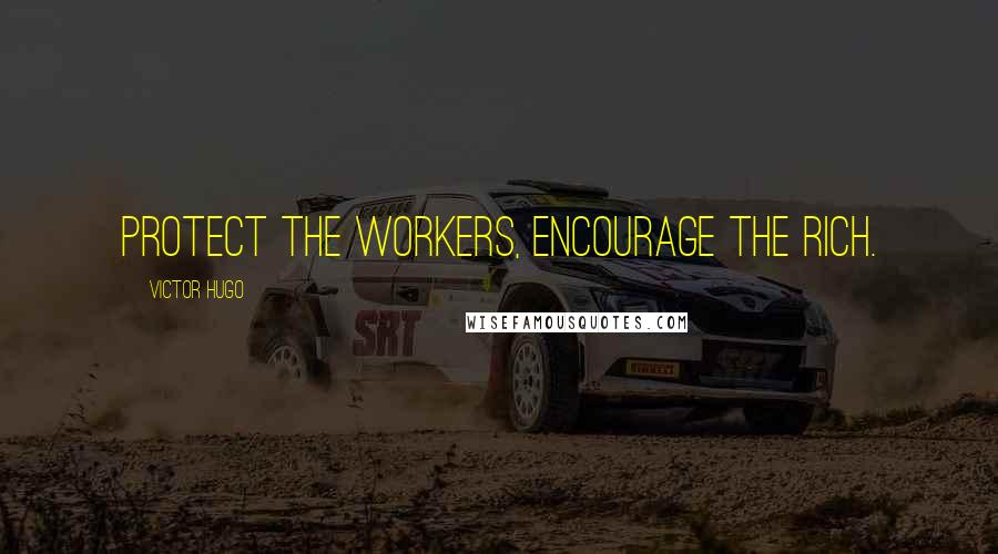 Victor Hugo Quotes: Protect the workers, encourage the rich.