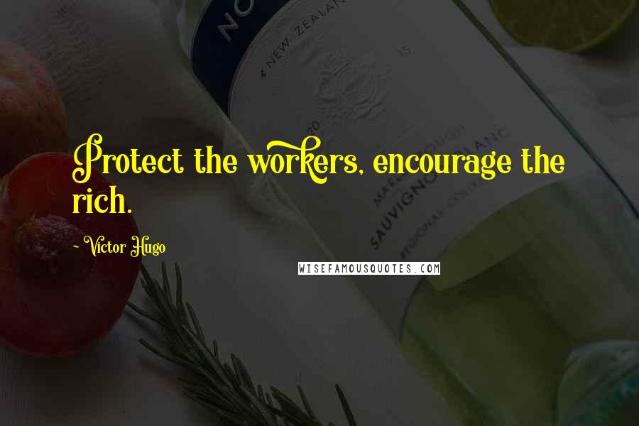 Victor Hugo Quotes: Protect the workers, encourage the rich.