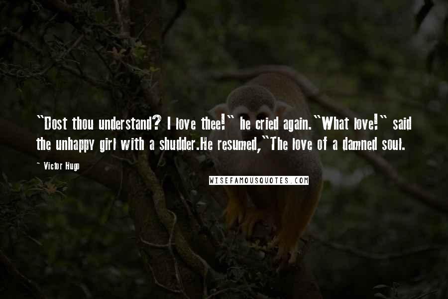 Victor Hugo Quotes: "Dost thou understand? I love thee!" he cried again."What love!" said the unhappy girl with a shudder.He resumed,"The love of a damned soul.