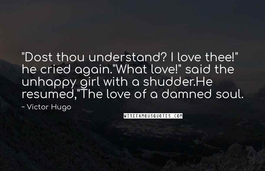 Victor Hugo Quotes: "Dost thou understand? I love thee!" he cried again."What love!" said the unhappy girl with a shudder.He resumed,"The love of a damned soul.