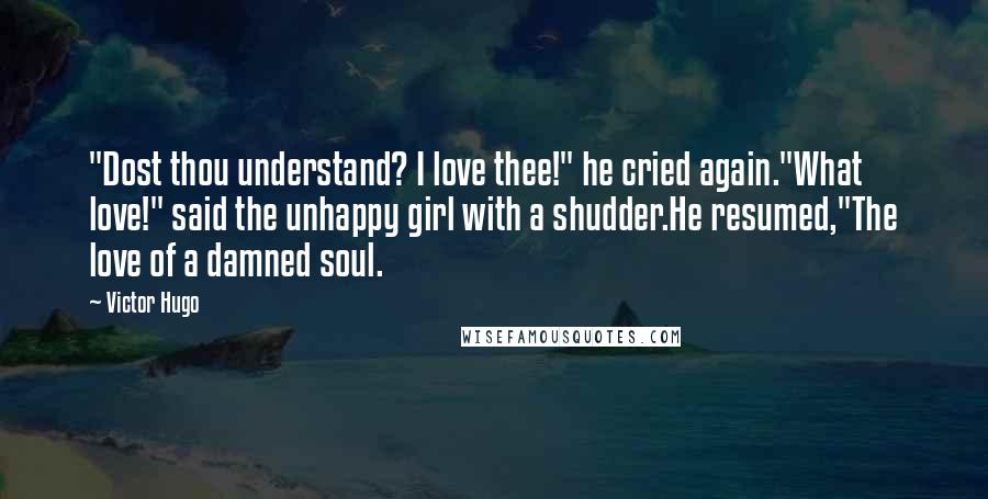 Victor Hugo Quotes: "Dost thou understand? I love thee!" he cried again."What love!" said the unhappy girl with a shudder.He resumed,"The love of a damned soul.