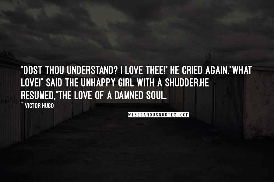 Victor Hugo Quotes: "Dost thou understand? I love thee!" he cried again."What love!" said the unhappy girl with a shudder.He resumed,"The love of a damned soul.